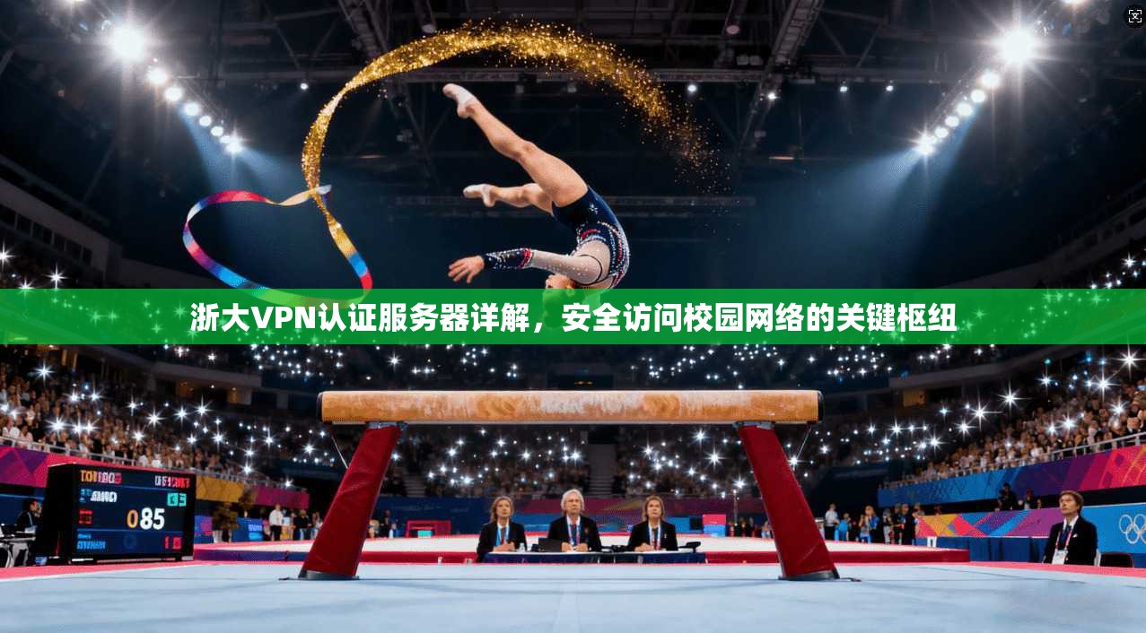 浙大VPN认证服务器详解，安全访问校园网络的关键枢纽