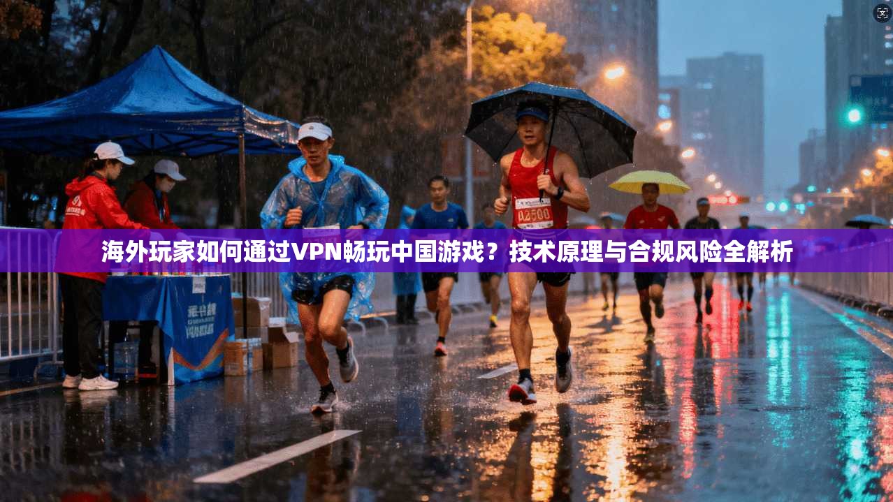 海外玩家如何通过VPN畅玩中国游戏?技术原理与合规风险全解析