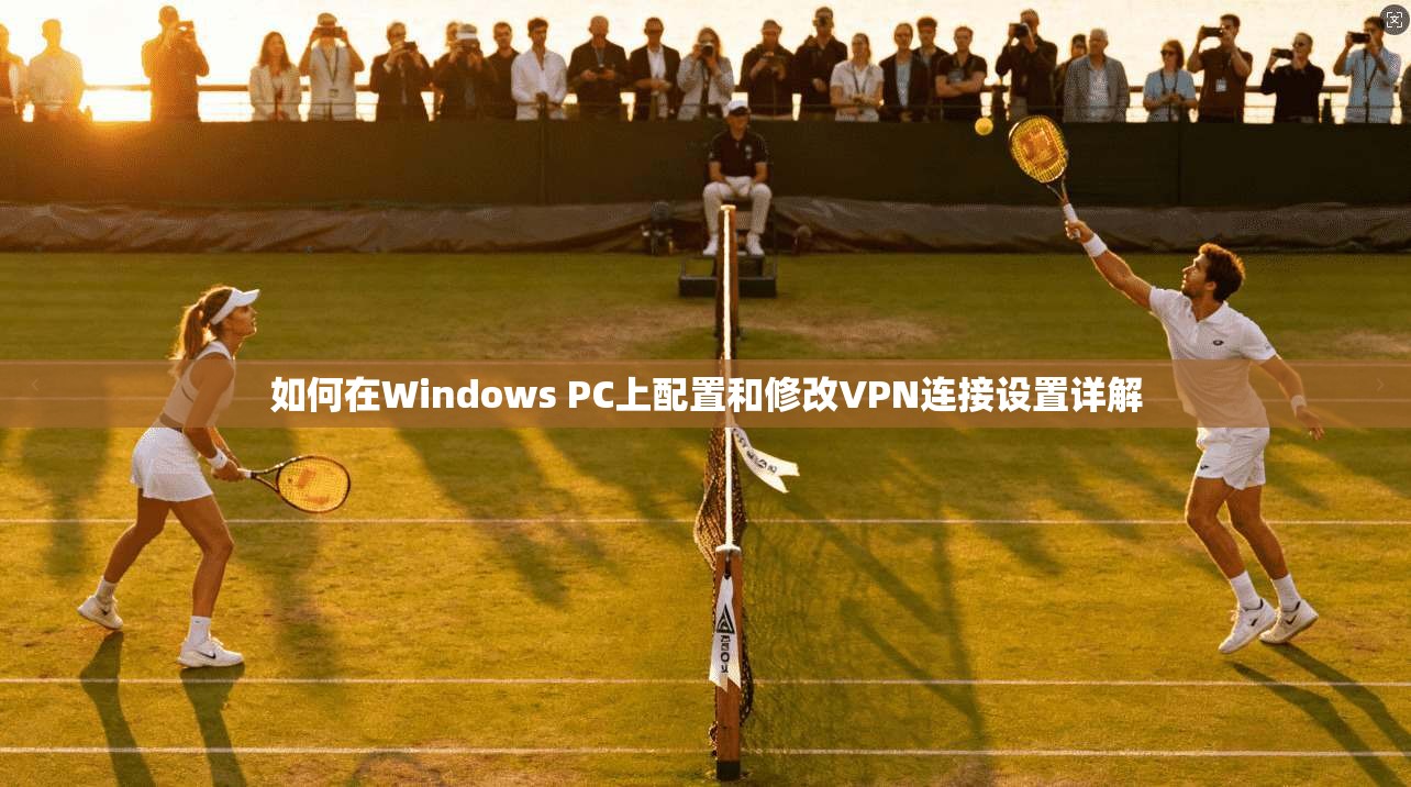 如何在Windows PC上配置和修改VPN连接设置详解