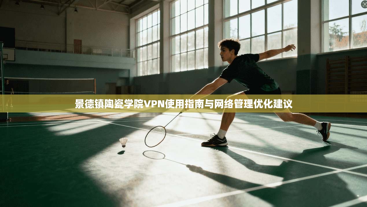 景德镇陶瓷学院VPN使用指南与网络管理优化建议