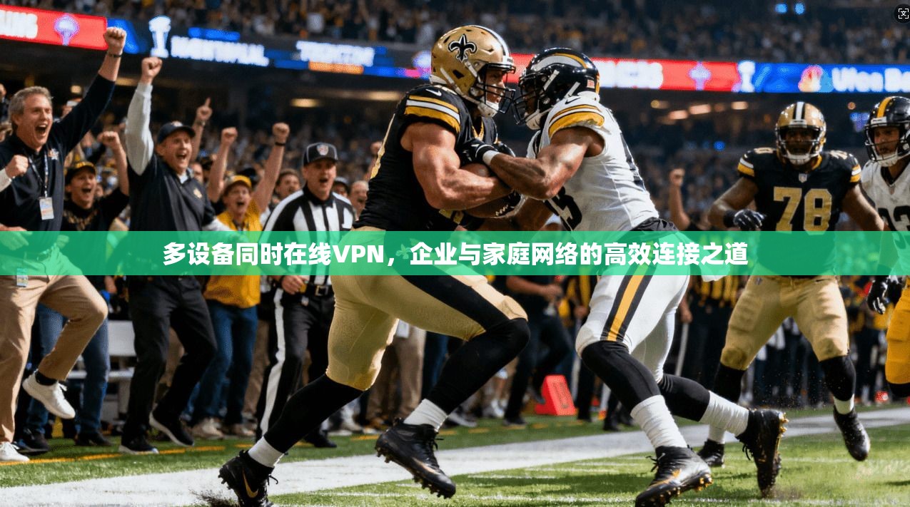 多设备同时在线VPN，企业与家庭网络的高效连接之道