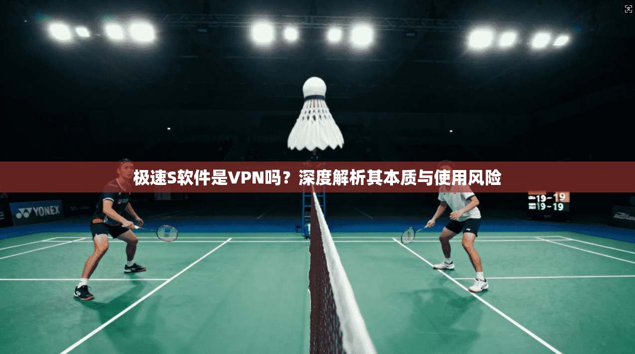 极速S软件是VPN吗?深度解析其本质与使用风险