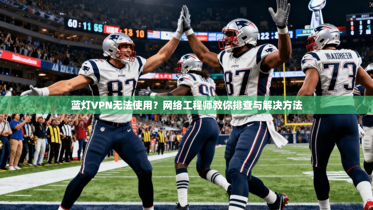蓝灯VPN无法使用？网络工程师教你排查与解决方法