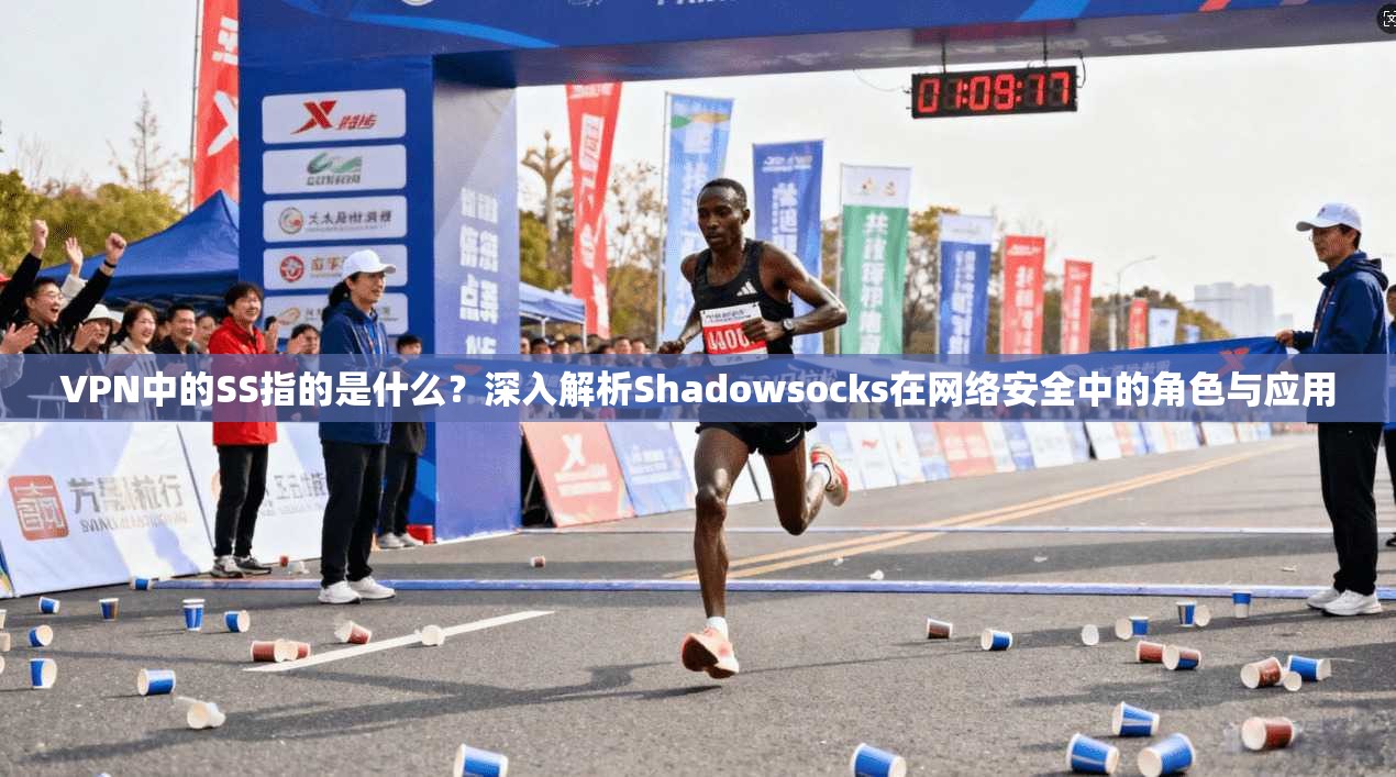 VPN中的SS指的是什么？深入解析Shadowsocks在网络安全中的角色与应用
