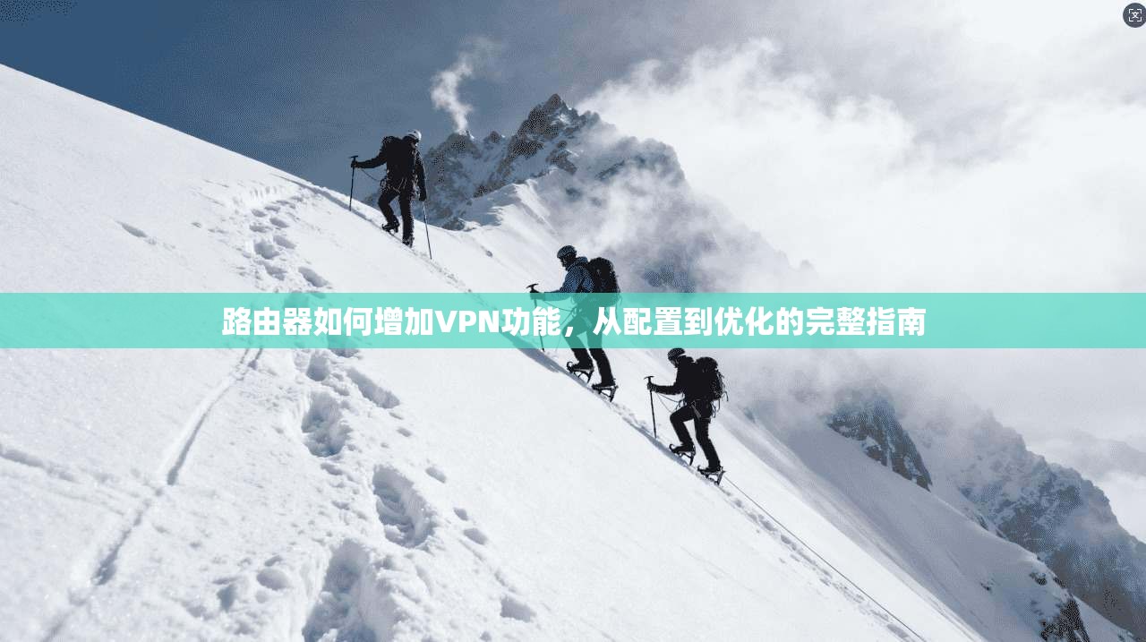 路由器如何增加VPN功能，从配置到优化的完整指南
