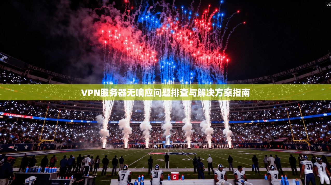 VPN服务器无响应问题排查与解决方案指南
