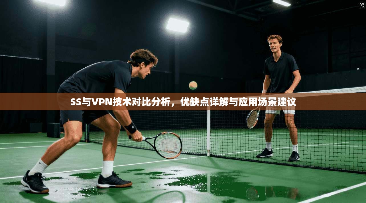 SS与VPN技术对比分析，优缺点详解与应用场景建议