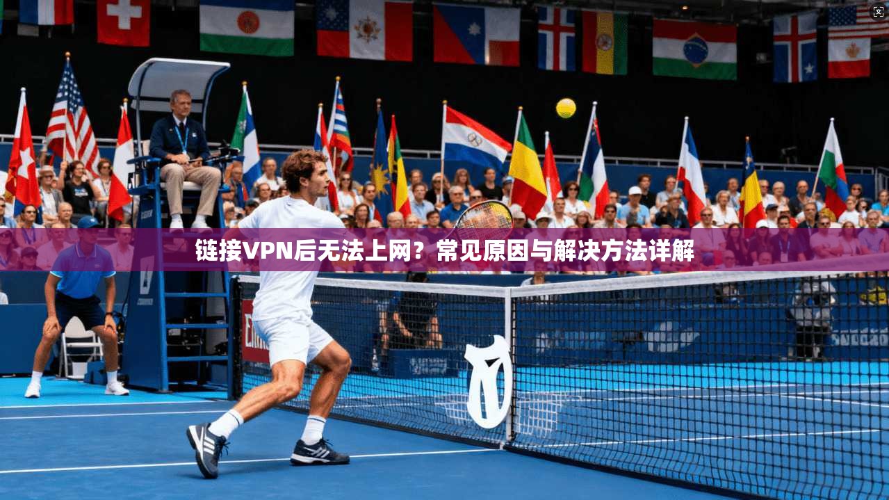 链接VPN后无法上网？常见原因与解决方法详解