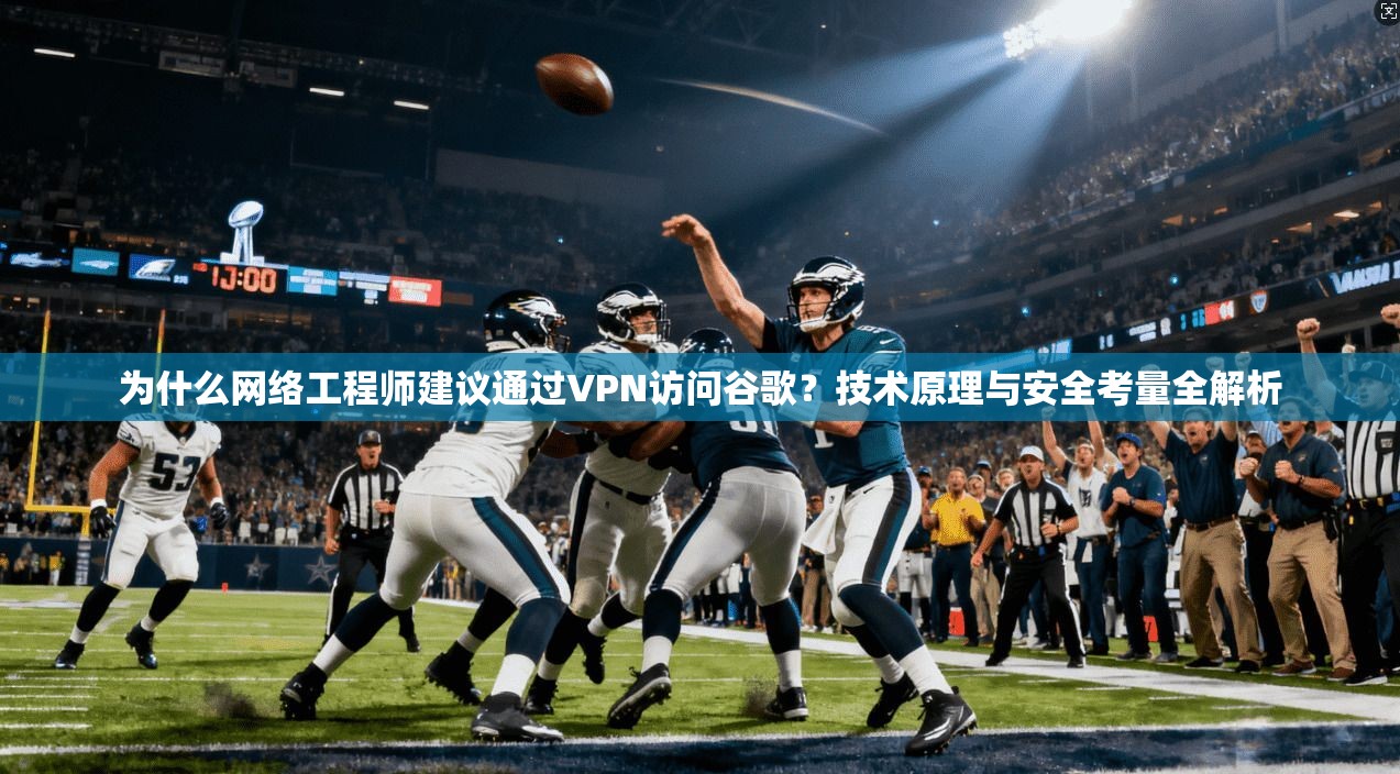 为什么网络工程师建议通过VPN访问谷歌？技术原理与安全考量全解析