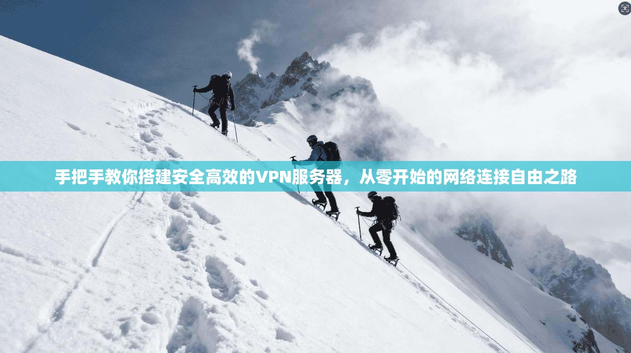 手把手教你搭建安全高效的VPN服务器，从零开始的网络连接自由之路