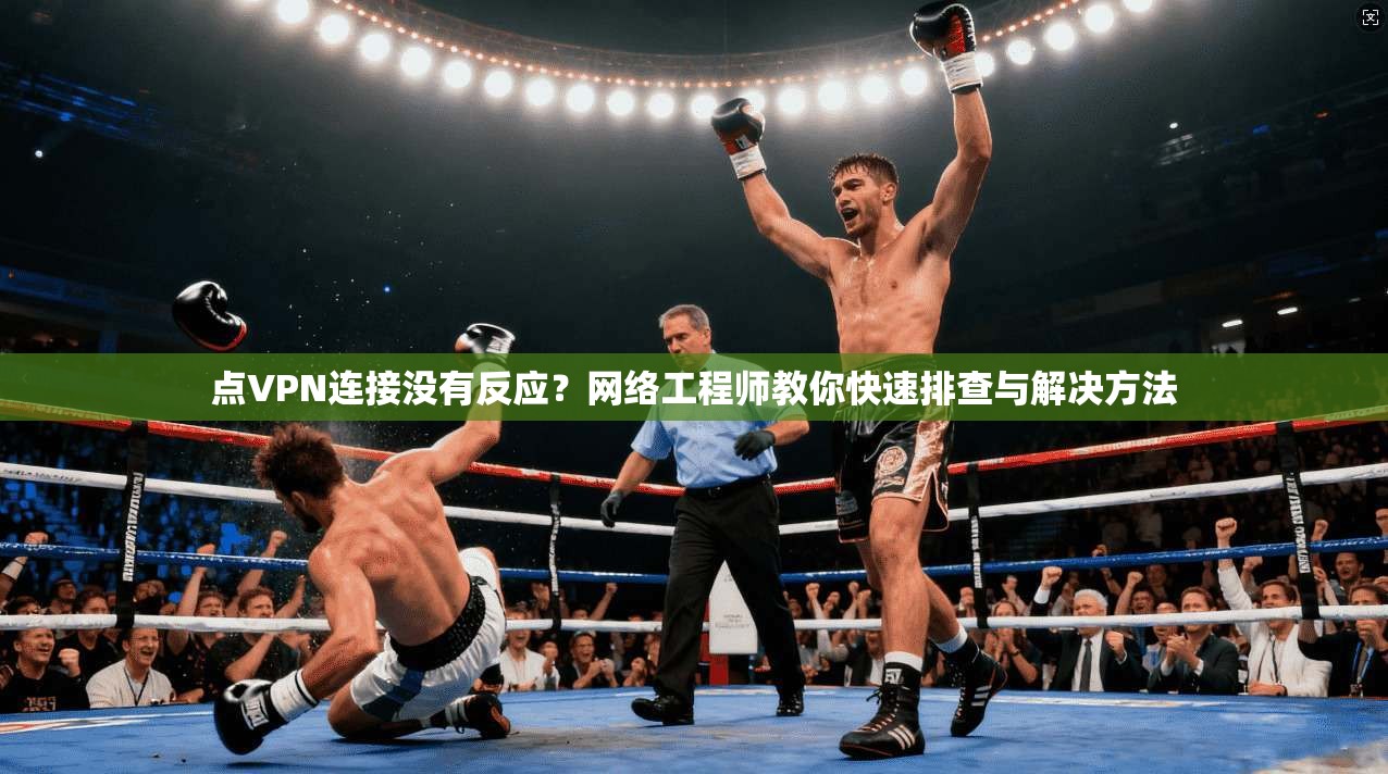 点VPN连接没有反应？网络工程师教你快速排查与解决方法