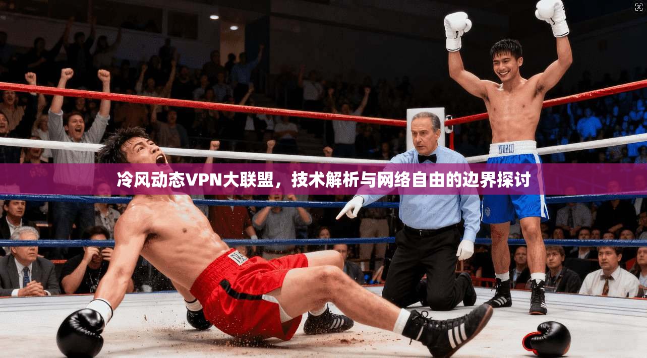 冷风动态VPN大联盟，技术解析与网络自由的边界探讨