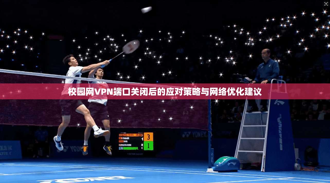 校园网VPN端口关闭后的应对策略与网络优化建议