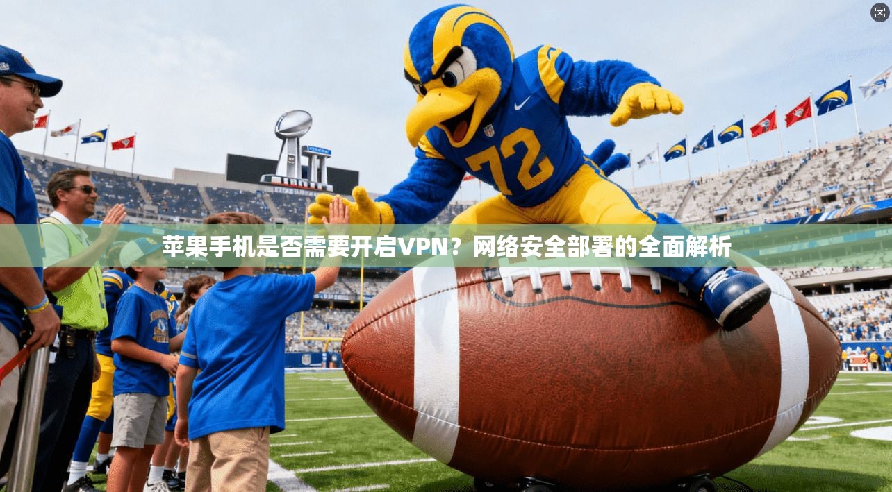苹果手机是否需要开启VPN?网络安全部署的全面解析