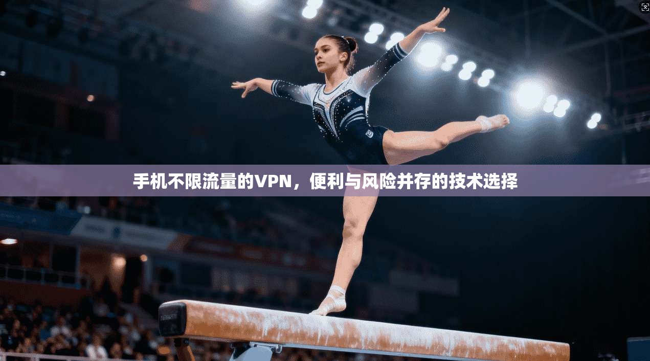 手机不限流量的VPN，便利与风险并存的技术选择