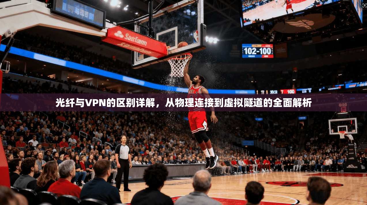 光纤与VPN的区别详解，从物理连接到虚拟隧道的全面解析