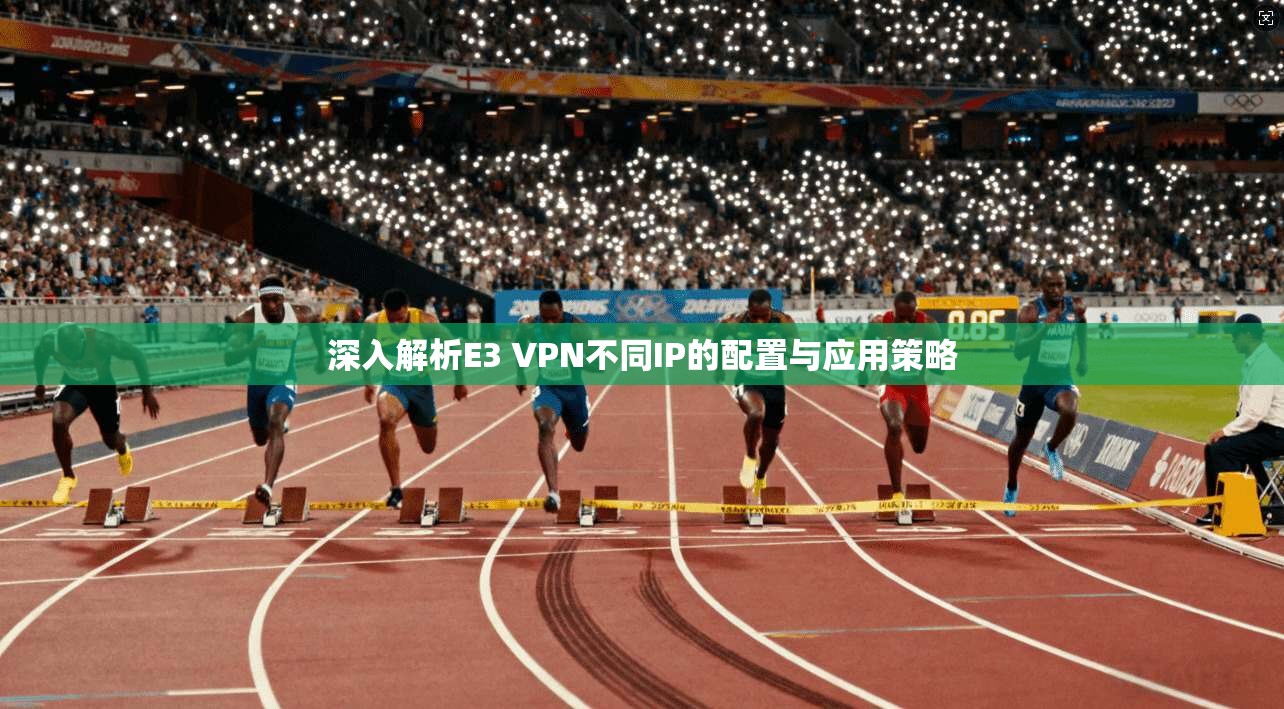 深入解析E3 VPN不同IP的配置与应用策略