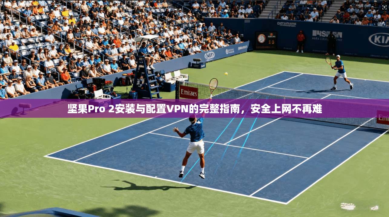 坚果Pro 2安装与配置VPN的完整指南，安全上网不再难