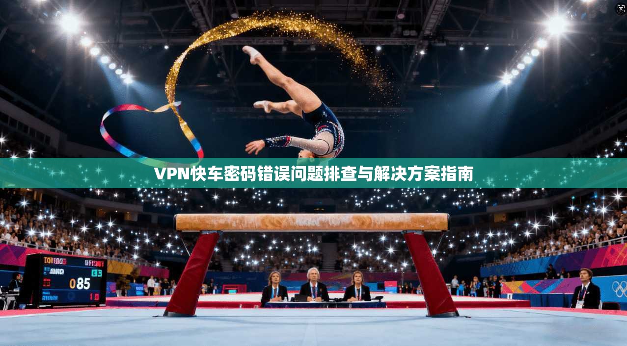 VPN快车密码错误问题排查与解决方案指南
