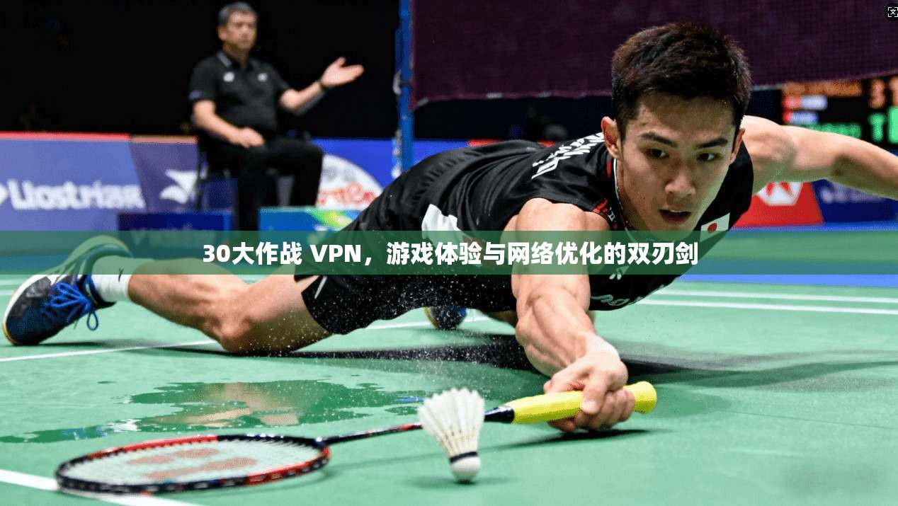 30大作战 VPN,游戏体验与网络优化的双刃剑