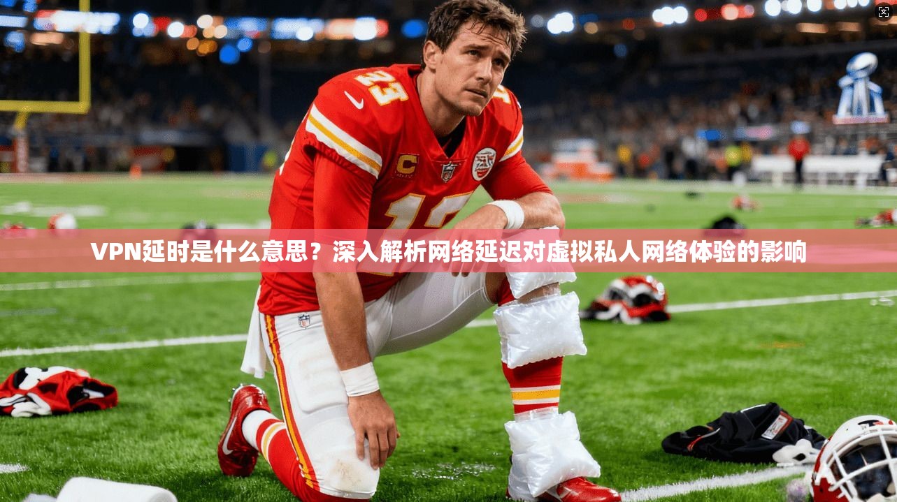 VPN延时是什么意思？深入解析网络延迟对虚拟私人网络体验的影响