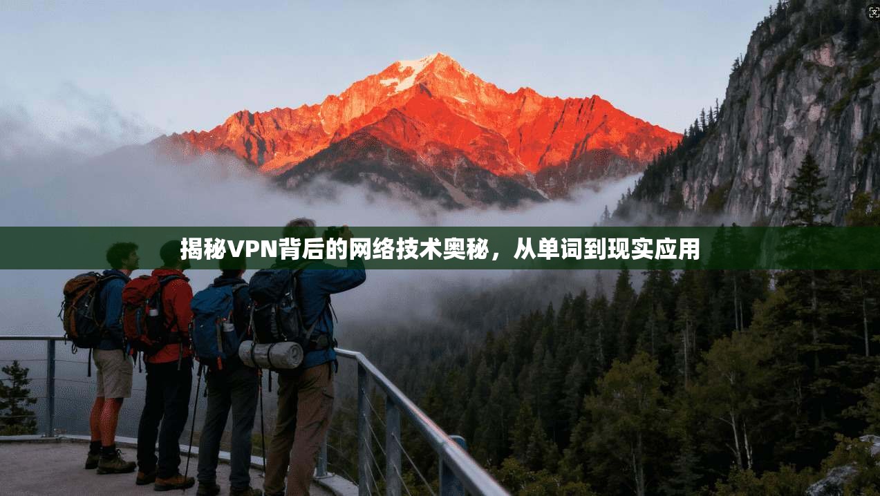 揭秘VPN背后的网络技术奥秘,从单词到现实应用