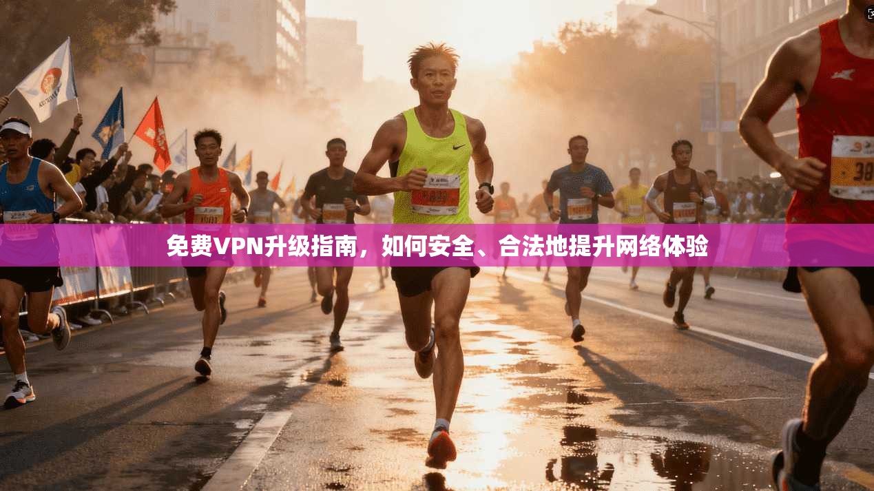 免费VPN升级指南，如何安全、合法地提升网络体验
