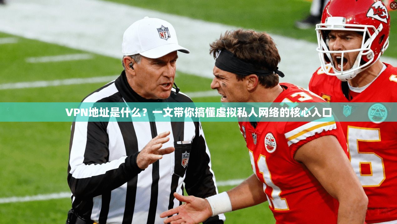 VPN地址是什么？一文带你搞懂虚拟私人网络的核心入口