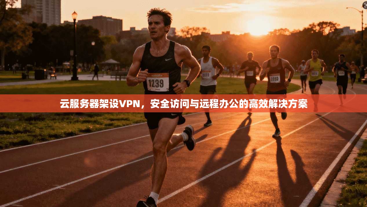 云服务器架设VPN，安全访问与远程办公的高效解决方案