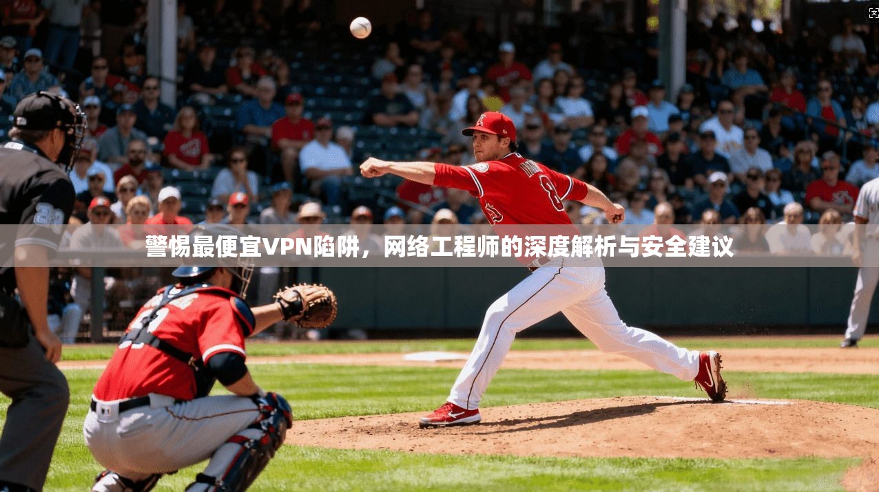 警惕最便宜VPN陷阱，网络工程师的深度解析与安全建议