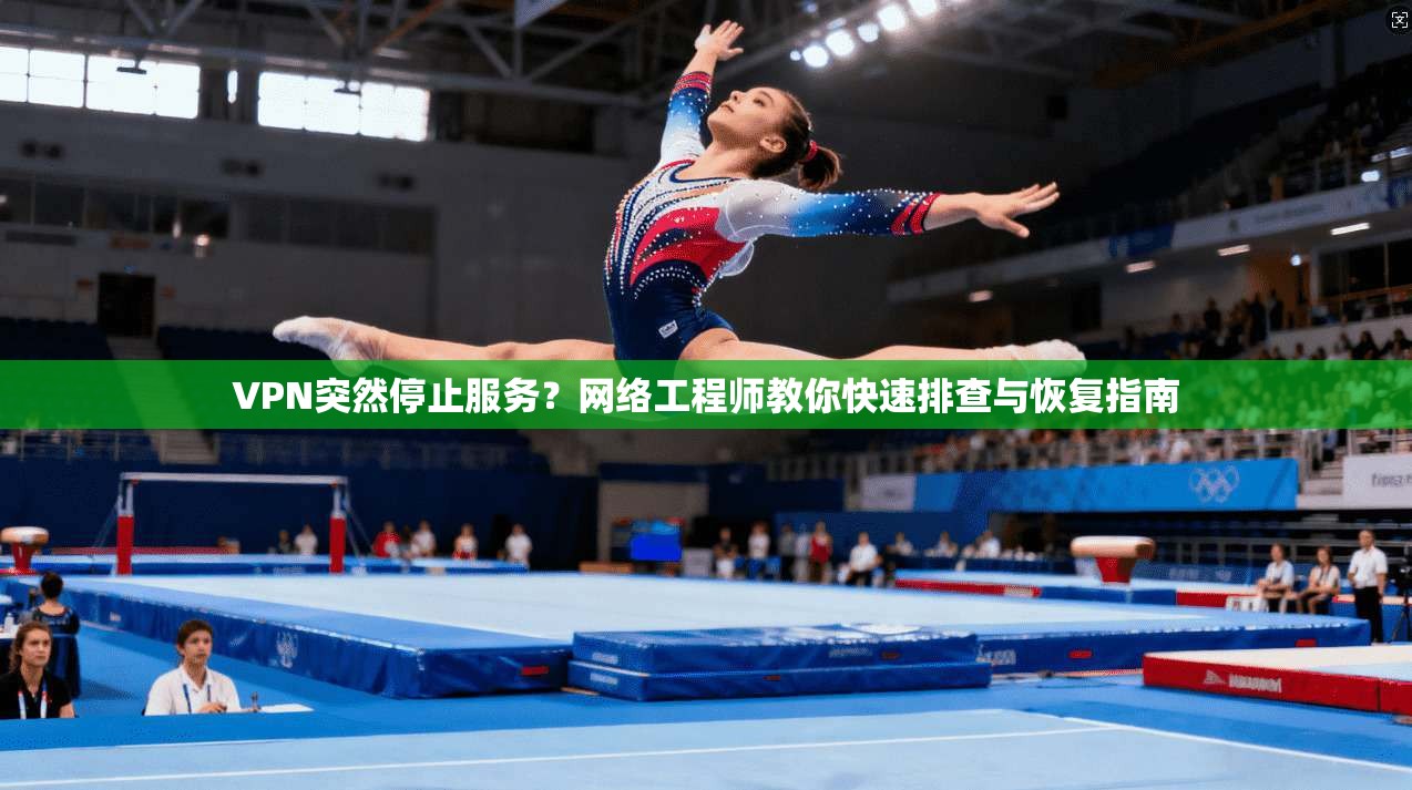 VPN突然停止服务？网络工程师教你快速排查与恢复指南
