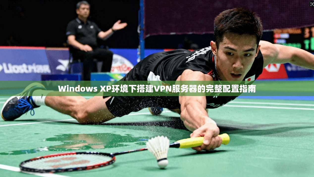 Windows XP环境下搭建VPN服务器的完整配置指南