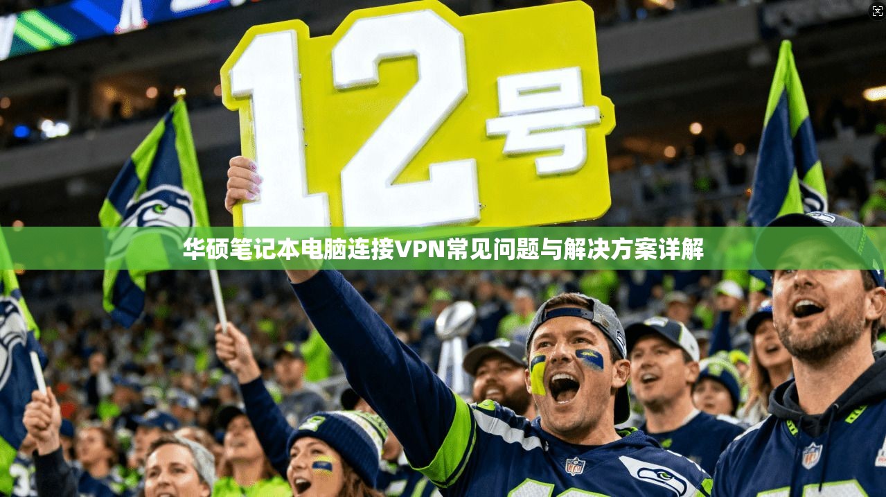 华硕笔记本电脑连接VPN常见问题与解决方案详解
