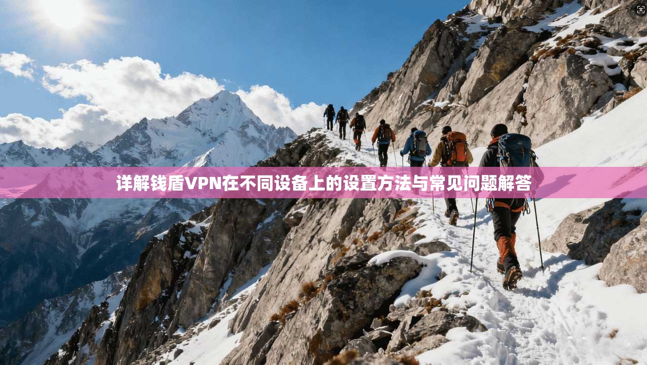 详解钱盾VPN在不同设备上的设置方法与常见问题解答