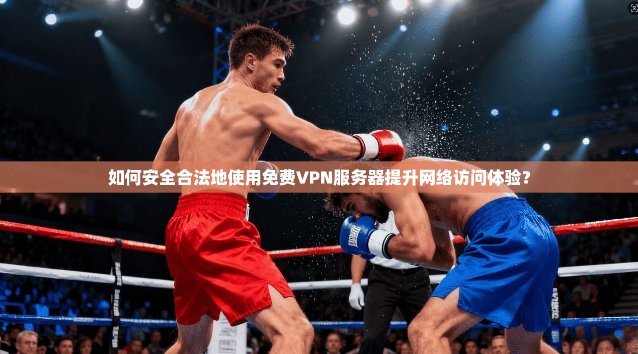 如何安全合法地使用免费VPN服务器提升网络访问体验？