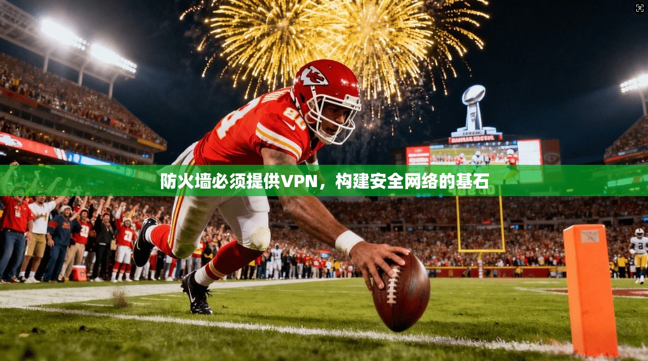 防火墙必须提供VPN,构建安全网络的基石