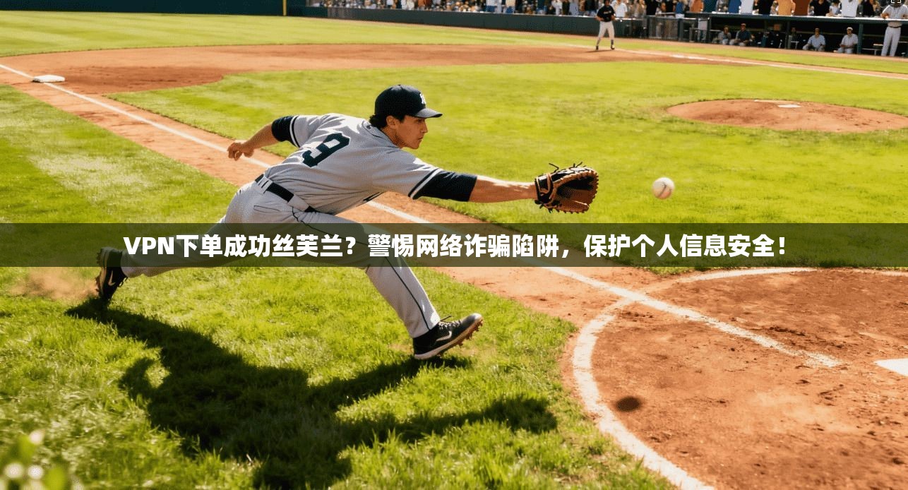 VPN下单成功丝芙兰?警惕网络诈骗陷阱,保护个人信息安全!