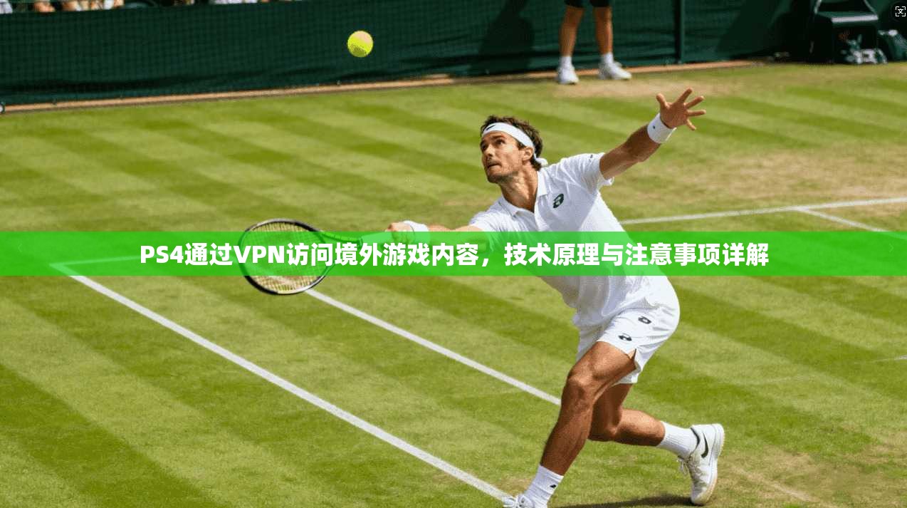 PS4通过VPN访问境外游戏内容，技术原理与注意事项详解