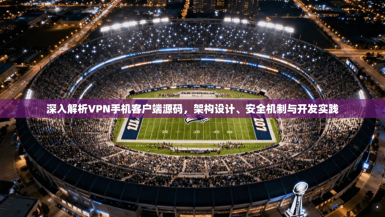 深入解析VPN手机客户端源码,架构设计、安全机制与开发实践