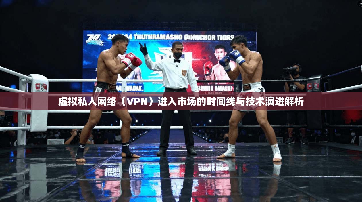 虚拟私人网络（VPN）进入市场的时间线与技术演进解析
