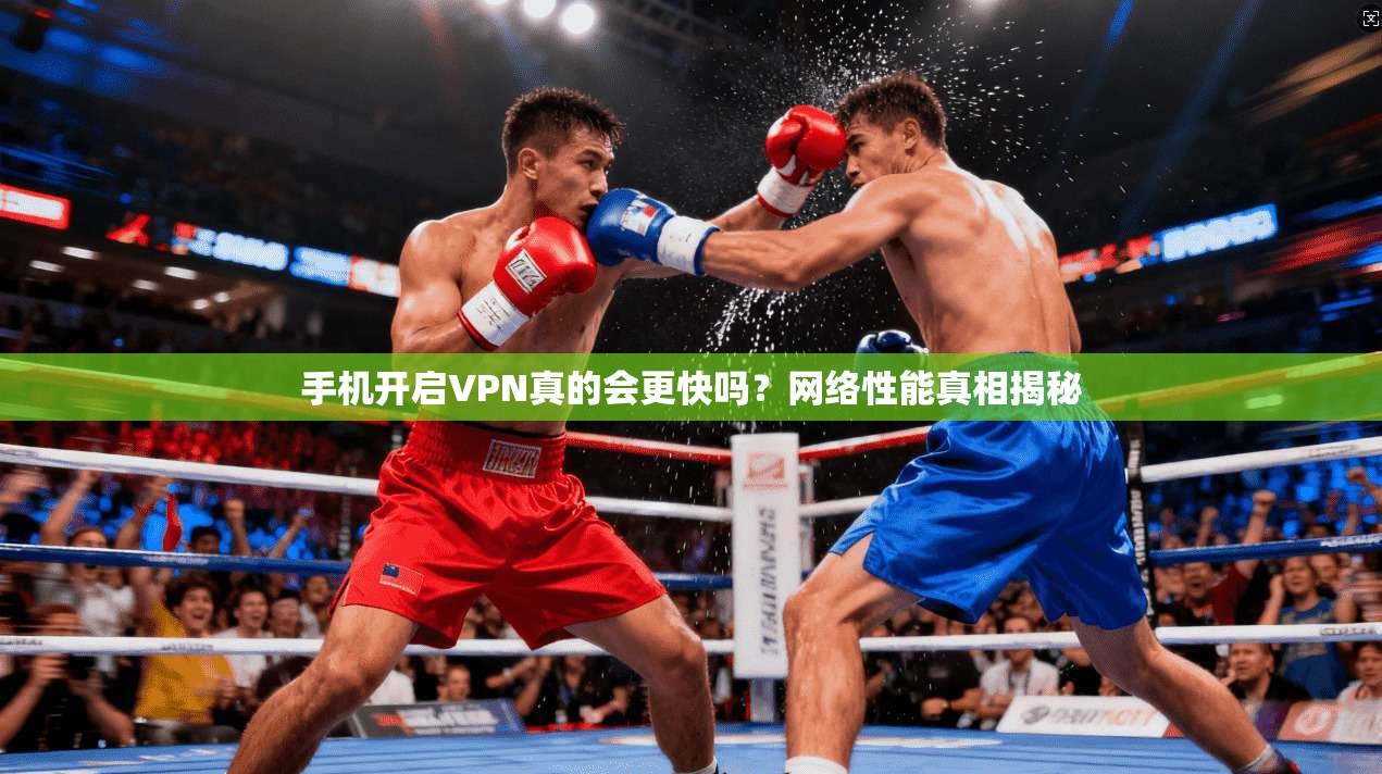 手机开启VPN真的会更快吗？网络性能真相揭秘