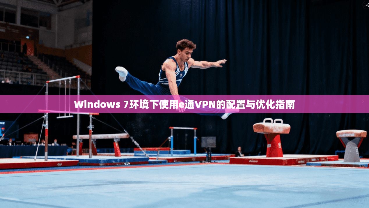 Windows 7环境下使用e通VPN的配置与优化指南
