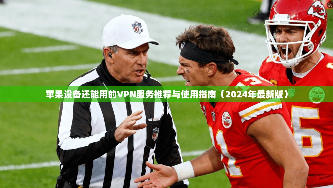 苹果设备还能用的VPN服务推荐与使用指南(2024年最新版)