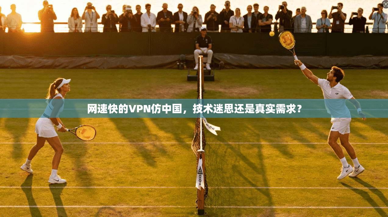 网速快的VPN仿中国，技术迷思还是真实需求？