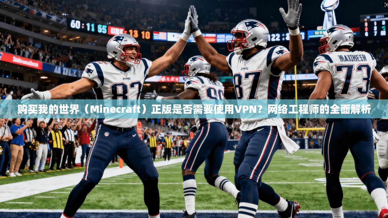购买我的世界（Minecraft）正版是否需要使用VPN？网络工程师的全面解析