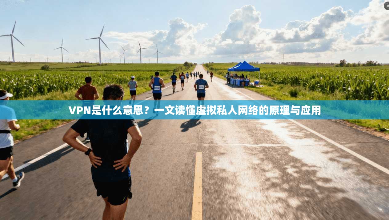 VPN是什么意思？一文读懂虚拟私人网络的原理与应用