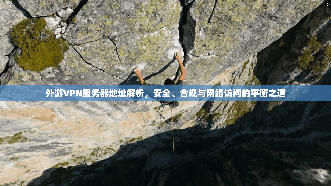 外游VPN服务器地址解析,安全、合规与网络访问的平衡之道