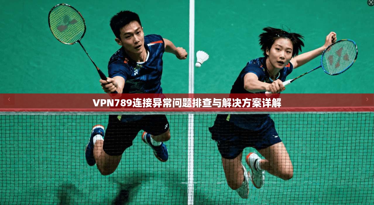 VPN789连接异常问题排查与解决方案详解