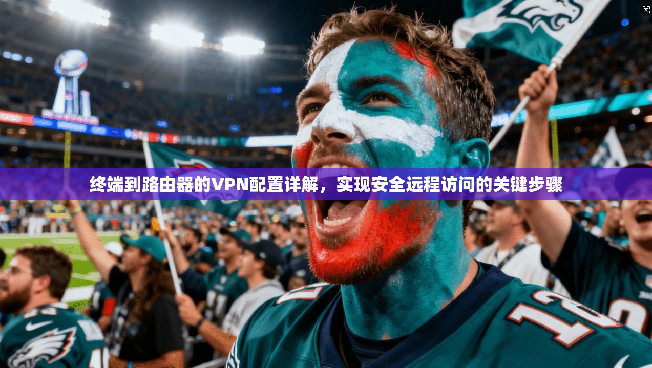 终端到路由器的VPN配置详解，实现安全远程访问的关键步骤