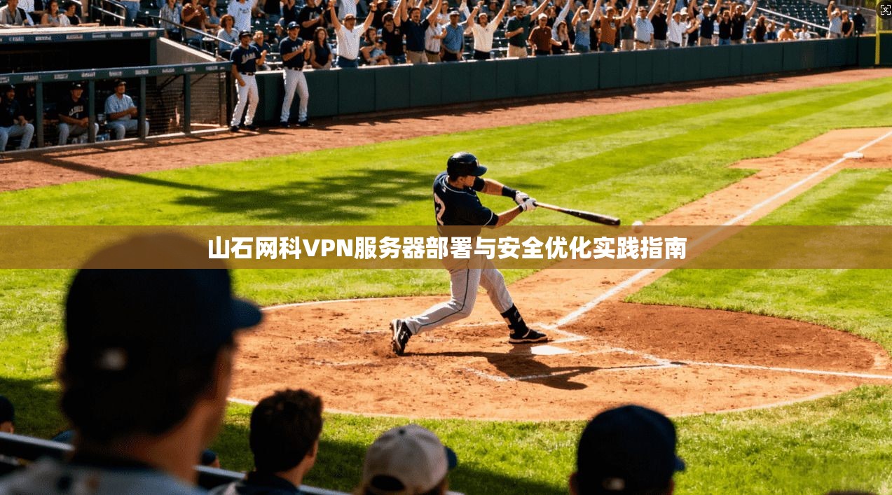 山石网科VPN服务器部署与安全优化实践指南